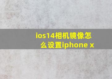 ios14相机镜像怎么设置iphone x